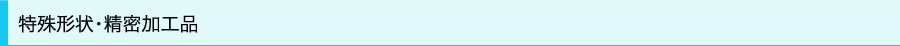 特殊形状・精密加工品